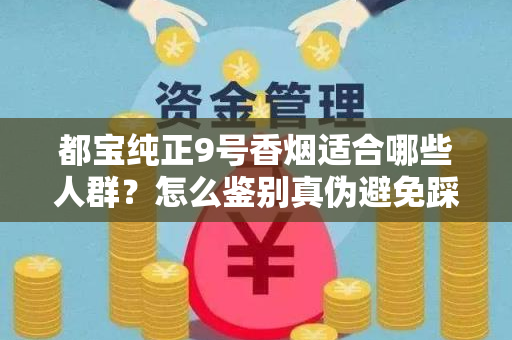 都宝纯正9号香烟适合哪些人群？怎么鉴别真伪避免踩坑？